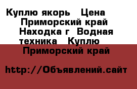 Куплю якорь › Цена ­ 1 - Приморский край, Находка г. Водная техника » Куплю   . Приморский край